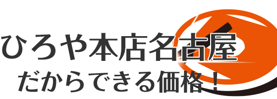 ひろや本店名古屋だからできる価格！