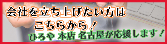 会社を立ち上げたい方はこちらから！ひろや本店名古屋が応援します！